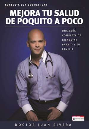 Mejora tu salud de poquito a poco  Una guía completa de bienestar para ti y tu familia (Serie: Consulta con Doctor Juan) / Improve your Health: Little By Little de Doctor Juan Rivera