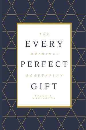 Every Perfect Gift: The Original Screenplay de Bruce E. Arrington