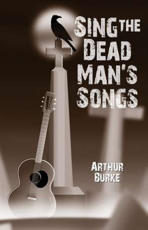 Sing the Dead Man's Songs de Arthur Burke