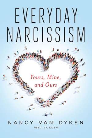 Everyday Narcissism: Yours, Mine, and Ours de Nancy van Dyken