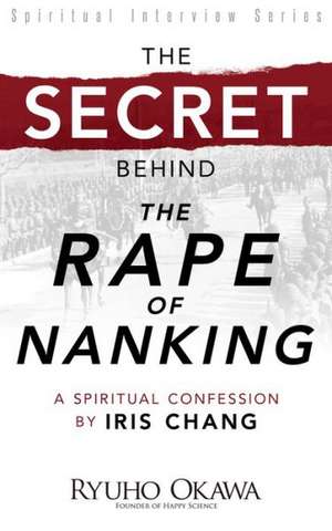 The Secret Behind "The Rape of Nanking": A Spiritual Confession by Iris Chang de Ryuho Okawa