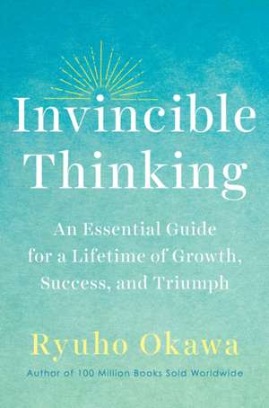 Invincible Thinking: An Essential Guide for a Lifetime of Growth, Success, and Triumph de Ryuho Okawa