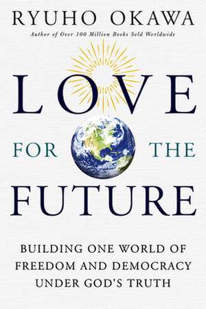 Love for the Future: Building One World of Freedom and Democracy Under God's Truth de Okawa Ryuho