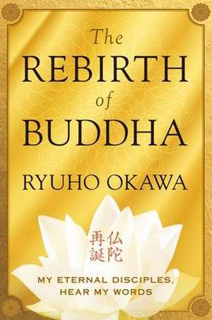 The Rebirth of Buddha: My Eternal Disciples, Hear My Words de Ryuho Okawa