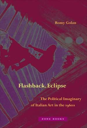 Flashback, Eclipse – The Political Imaginary of Italian Art in the 1960s de Romy Golan