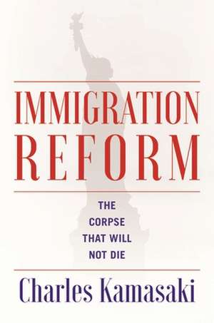 Immigration Reform: The Corpse That Will Not Die de Charles Kamasaki