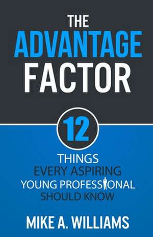 The Advantage Factor: 12 Lessons Every Aspiring Young Professional Should Know de Mike a. Williams