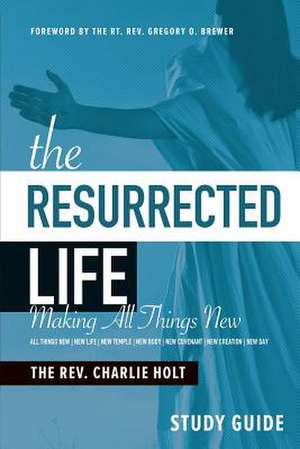 The Resurrected Life Study Guide: Making All Things New de Charlie Holt