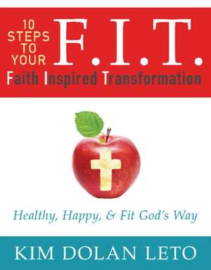 F.I.T. 10 Steps to Your Faith Inspired Transformation: Healthy, Happy, & Fit God's Way de Kim Dolan Leto