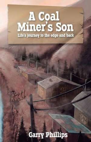 A Coal Miner's Son: Life's Journey to the Edge and Back de Garry Phillips