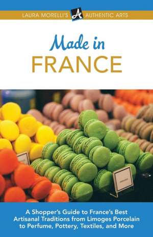 Made in France: A Shopper's Guide to France's Best Artisanal Traditions from Limoges Porcelain to Perfume, Pottery, Textiles, and More de Laura Morelli