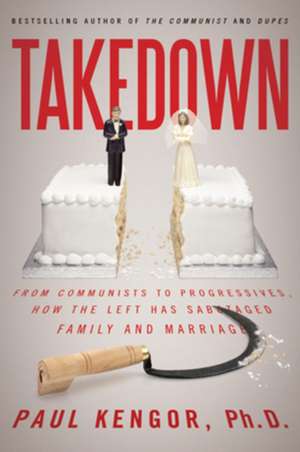 Takedown: From Communists to Progressives, How the Left Has Sabotaged Family and Marriage de Paul Kengor