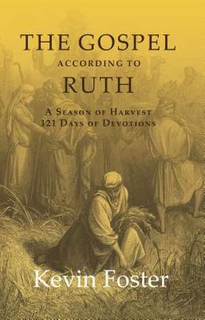 The Gospel According to Ruth: A Season of Harvest 121 Days of Devotions de Kevin Foster