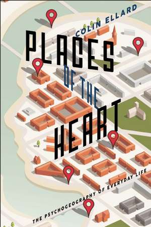 Places of the Heart: The Psychogeography of Everyday Life de Colin Ellard