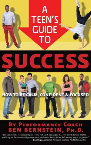 A Teen's Guide to Success: How to Be Calm, Confident & Focused de Ben Bernstein