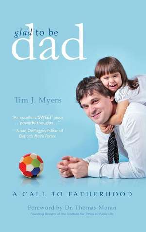 Glad to Be Dad: A Call to Fatherhood de Tim J. Myers