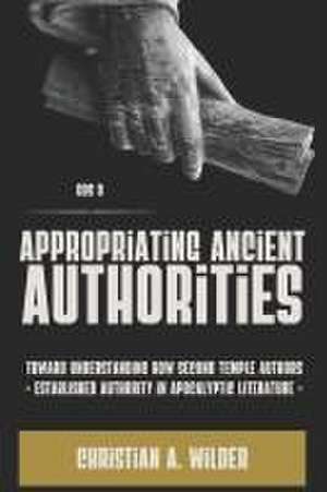 Appropriating Ancient Authorities: Toward Understanding How Second Temple Authors Established Authority in Apocalyptic Literature de Christian a. Wilder