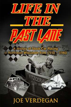 Life in the Past Lane: A History of Stock Car Racing in Northeast Wisconsin from 1950 - 1980 de Joe Verdegan