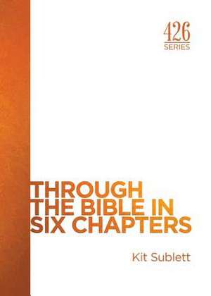 Through the Bible in Six Chapters de Kit Sublett