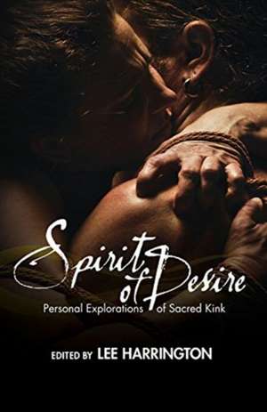 Spirit of Desire: Personal Explorations of Sacred Kink de Lee Harrington