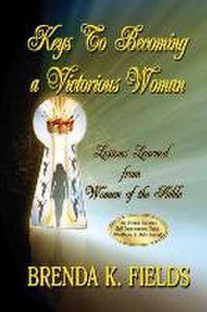 Keys to Becoming a Victorious Woman de Brenda K. Fields