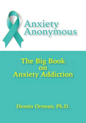 Anxiety Anonymous: The Big Book on Anxiety Addiction de Dennis Ortman