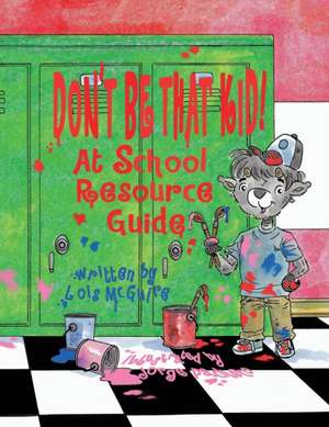 Don't Be That KID! At School Resource Guide de Lois McGuire