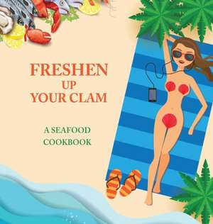 Freshen Up Your Clam - A Seafood Cookbook de Anna Konik