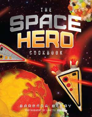 The Space Hero Cookbook: Stellar Recipes and Projects from a Galaxy Far, Far Away de Barbara Beery