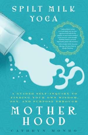 Spilt Milk Yoga: A Guided Self-Inquiry to Finding Your Own Wisdom, Joy, and Purpose Through Motherhood de Cathryn Monro