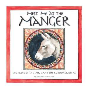 Meet Me at the Manger: The Fruit of the Spirit and the Cuddly Critters de Rogene McPherson