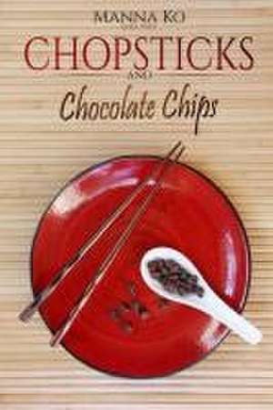 Chopsticks and Chocolate Chips: Good Food, Healthy Living de Manna Ko