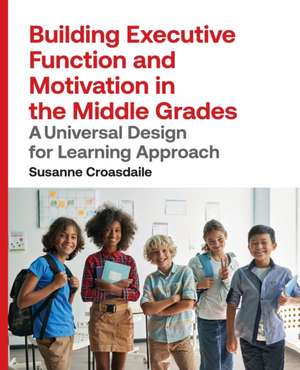 Building Executive Function and Motivation in the Middle Grades de Susanne Croasdaile