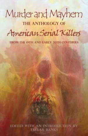 Murder and Mayhem: The Anthology of American Serial Killers from the 19th and Early 20th Centuries de Taylar Banks