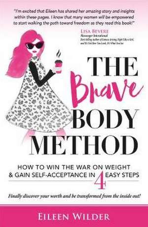 The Brave Body Method: How to Win the War on Weight and Gain Self-Acceptance in 4 Easy Steps de Eileen Wilder