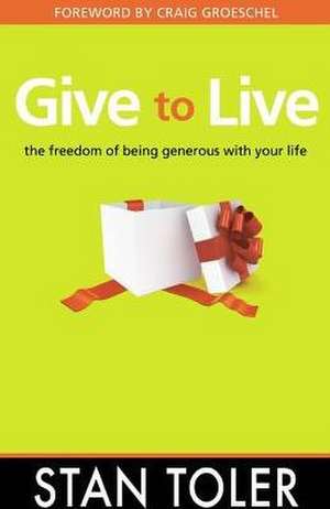 Give to Live: The Freedom of Being Generous with Your Life de Stan Toler