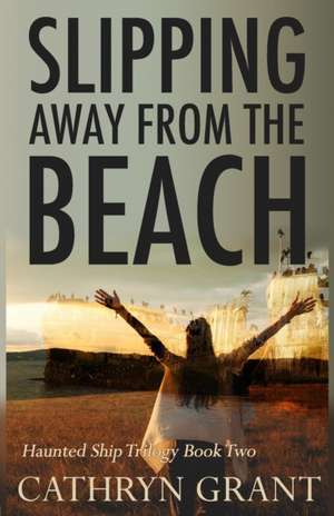 Slipping Away from the Beach: The Haunted Ship Trilogy Book Two de Cathryn Grant