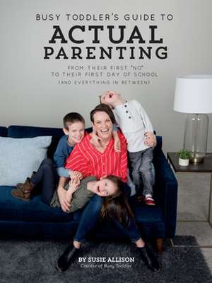 Busy Toddler's Guide To Actual Parenting: From Their First 'No' to Their First Day of School (and Everything In Between) de Susie Allison