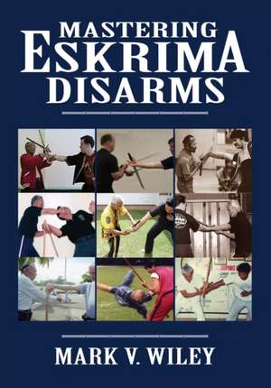 Mastering Eskrima Disarms de Mark V. Wiley