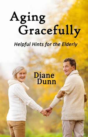 Aging Gracefully: Helpful Hints for the Elderly de Diane E. Dunn