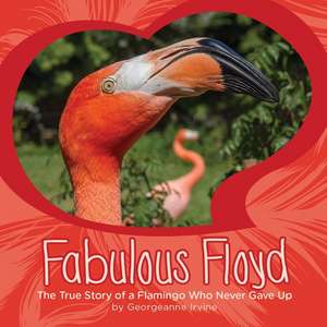 Fabulous Floyd: The True Story of a Flamingo Who Never Gave Up de Georgeanne Irvine