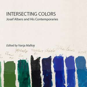 Intersecting Colors: Josef Albers and His Contemporaries de Vanja Malloy