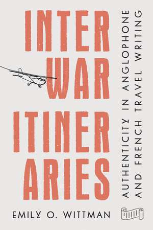 Interwar Itineraries: Authenticity in Anglophone and French Travel Writing de Emily O. Wittman