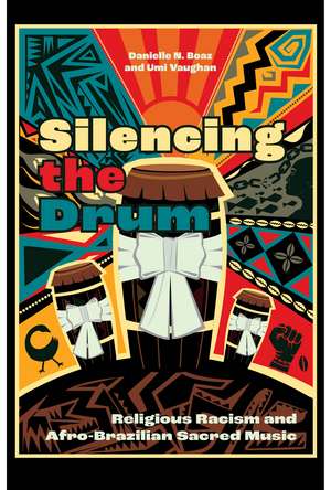 Silencing the Drum: Religious Racism and Afro-Brazilian Sacred Music de Danielle N. Boaz