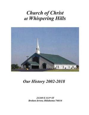 Church of Christ at Whispering Hills: Our History 2002 - 2018 de Whispering Hills Church of Christ