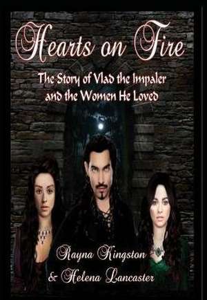 Hearts on Fire: The Story of Vlad the Impaler and the Women He Loved de Rayna Kingston