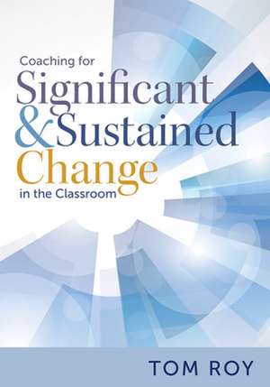 Coaching for Significant and Sustained Change in the Classroom: (a 5-Step Instructional Coaching Model for Making Real Improvements) de Tom Roy