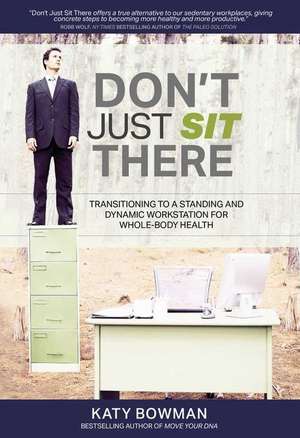 Don't Just Sit There: Transitioning to a Standing and Dynamic Workstation for Whole-Body Health de Katy Bowman