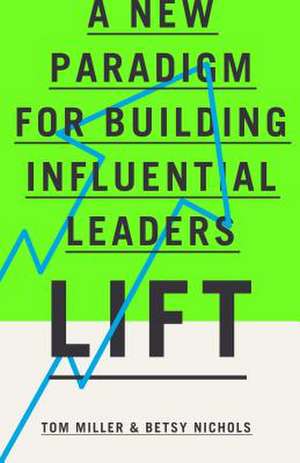 Lift: A New Paradigm for Building Influential Leaders de Tom Miller