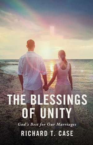 The Blessings of Unity: Godas Best for Our Marriages de Richard T. Case